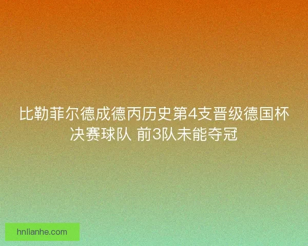 比勒菲尔德成德丙历史第4支晋级德国杯决赛球队 前3队未能夺冠