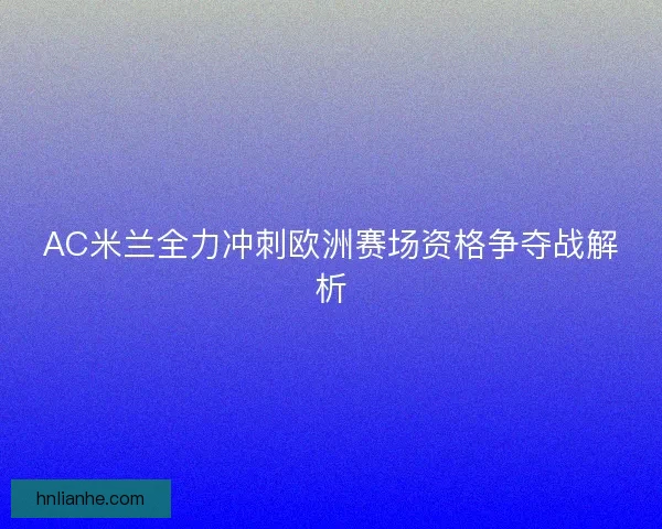 AC米兰全力冲刺欧洲赛场资格争夺战解析