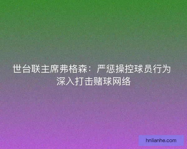 世台联主席弗格森：严惩操控球员行为 深入打击赌球网络