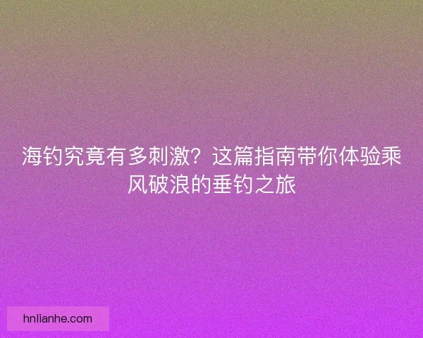 海钓究竟有多刺激？这篇指南带你体验乘风破浪的垂钓之旅