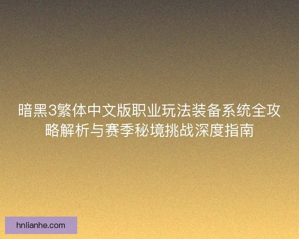 暗黑3繁体中文版职业玩法装备系统全攻略解析与赛季秘境挑战深度指南 暗黑3繁体中文版职业玩法装备系统全攻略解析与赛季秘境挑战深度指南